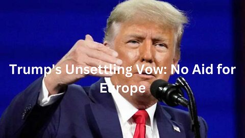 Trump's Unsettling Vow: No Aid for Europe