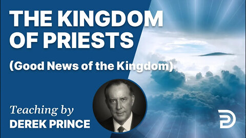 Good News of the Kingdom, Part 5 - The Kingdom of Priests - Derek Prince