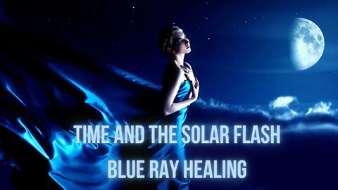 Time and the Solar Flash ~ BLUE Ray Healing ~ New Beginnings ~ The New World of Fifth Dimension