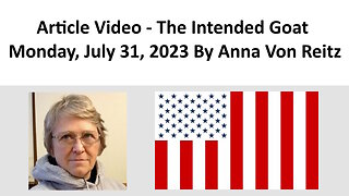 Article Video - The Intended Goat - Monday, July 31, 2023 By Anna Von Reitz