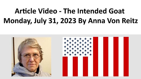 Article Video - The Intended Goat - Monday, July 31, 2023 By Anna Von Reitz