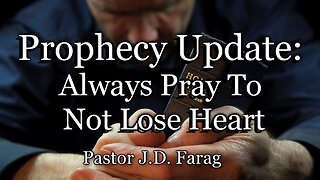 Prophecy Update: Always Pray To Not Lose Heart
