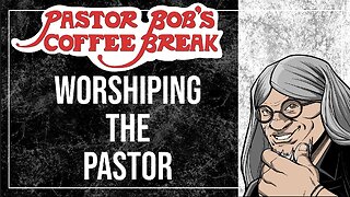 WORSHIPING THE PASTOR / Pastor Bob's Coffee Break