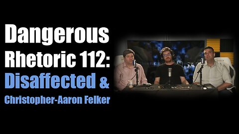 Dangerous Rhetoric 112: Disaffected & Christopher-Aaron Felker