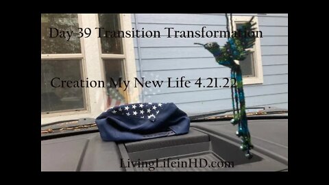 Day 39 Transition Transformation Creation My New Life 4.21.22