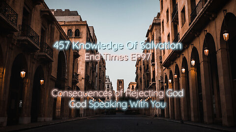 457 Knowledge Of Salvation - End Times EP97 - Consequences of Rejecting God, God Speaking With You