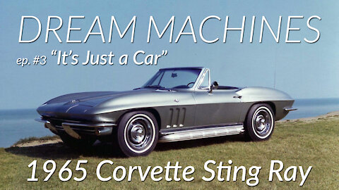 DREAM MACHINES Episode #3 "It's Just a Car" - feat. 1965 C2 Corvette Sting Ray