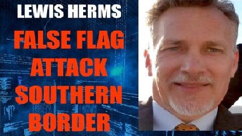 Lewis Herms HUGE intel ~ False Flag Attack Southern Border!