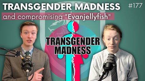 Episode 177: Transgendered Madness (and Sanity) Plus Compromising "Evangellyfish"