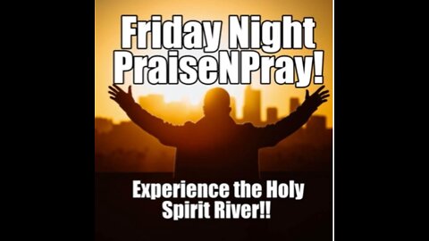 Be Grateful! Friday Night PraiseNPrayer!! Experience the Holy Spirit River.