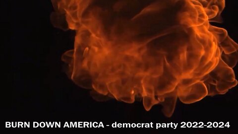 BURN DOWN AMERICA - democrat party 2022 2024