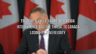 Trudeau is Fully Aware of Foreign Interference and the Threat to Canada Losing its Sovereignty