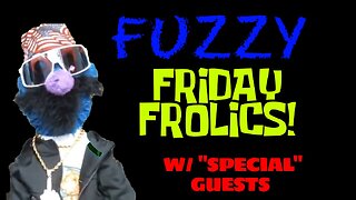 Fuzzy Friday Frolics | With "Special" Guests