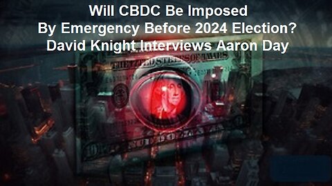 Will CBDC Be Imposed By Emergency Before 2024 Election? David Knight Interviews Aaron Day