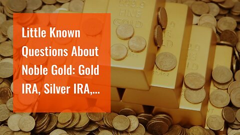 Little Known Questions About Noble Gold: Gold IRA, Silver IRA, & Physical Precious Metals.
