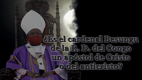 El PCB: ¿Es el cardenal Besungu de la R. D. del Congo un apóstol de Cristo o del anticristo?