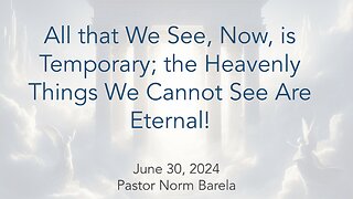 All that We See, Now, is Temporary; The Heavenly Things We Cannot See Are Eternal.