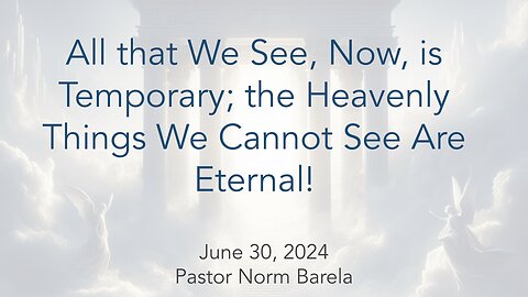 All that We See, Now, is Temporary; The Heavenly Things We Cannot See Are Eternal.