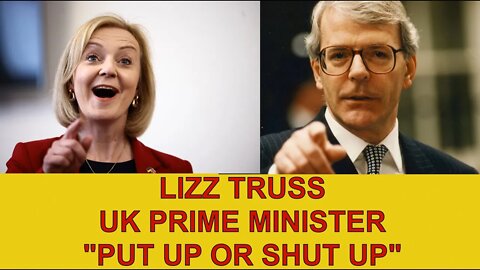 Lizz Truss & John Major (Put up or shut up)