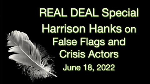 Real Deal Special (18 June 2022): Harrison Hanks on False Flags & Crisis Actors