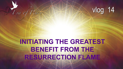 VLOG 14 - INITIATING THE GREATEST BENEFIT FROM THE RESURRECTION FLAME