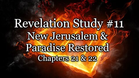 Revelation Study # 11 - New Jerusalem & Paradise Restored - Chapters 21 & 22