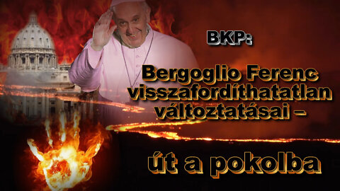 BKP: Bergoglio Ferenc visszafordíthatatlan változtatásai – út a pokolba