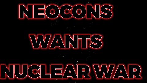 NeoCons wants Nuclear War