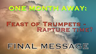 ONE MORE MONTH: The Feast of Trumpets - Rapture Time? FINAL MESSAGE