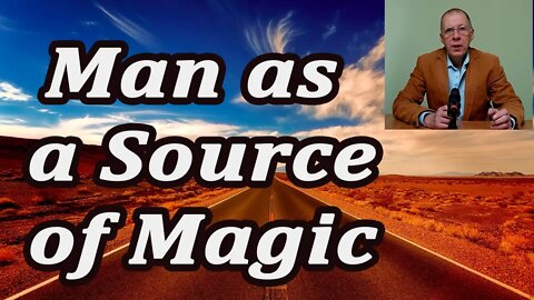 Man is the source of magic. How man creates his own universe.