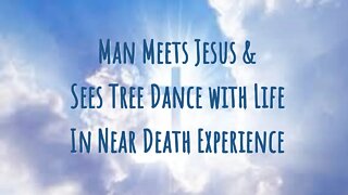 Man Meets Jesus & Sees a Tree Dance with Life in Near Death Experience - NDE