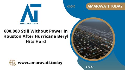 600,000 Still Without Power in Houston After Hurricane Beryl Hits Hard | Amaravati Today News