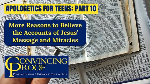 More Reasons to Believe the Accounts of Jesus’ Message and Miracles (Apologetics for Teens Part 10)