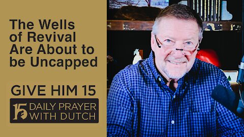 The Wells of Revival Are About to be Uncapped | Give Him 15: Daily Prayer with Dutch Feb. 9, 2021