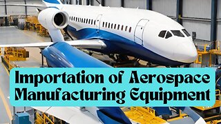 Importing Aerospace Parts Manufacturing Equipment into the USA: Expert Tips and Strategies