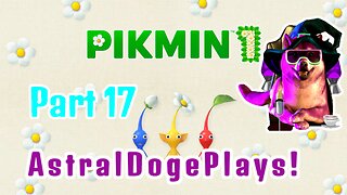 Pikmin 1 - Part 17 - AstralDogePlays!