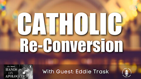 03 May 21, Hands on Apologetics: Catholic Re-Conversion