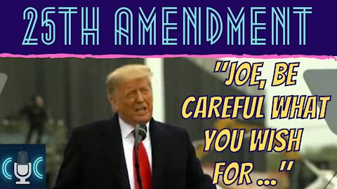 Trump warns Biden on the 25th Amendment "Be careful what you wish for..."