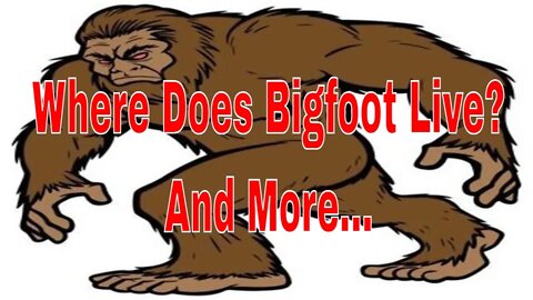 Where Does Bigfoot Live? And More...