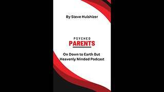 Psyched Parents, By Steve Hulshizer, On Down to Earth But Heavenly Minded Podcast