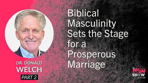 Ep. 649 - Biblical Masculinity Sets the Stage for a Prosperous Marriage - Dr. Donald Welch
