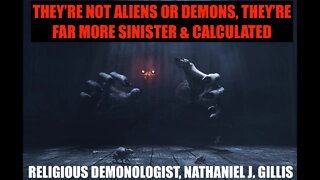 They're Not Demons or Aliens They're Far More Sinister & Calculated, Demonologist, Nathaniel Gillis