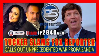 EP 2840-6PM TUCKER SLAMS FOX REPORTER & UNPRECEDENTED WAR PROPAGANDA