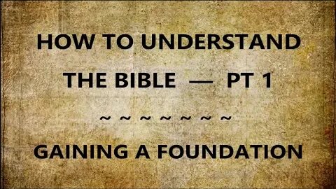 How to Understand the Bible — Part 1 — Gaining a Foundation