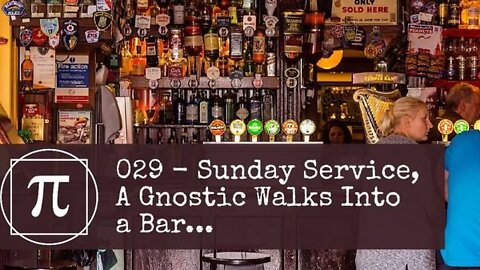 029 - Sunday Service, A Gnostic Walks Into a Bar