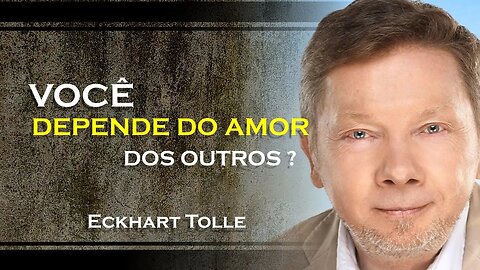 VOCÊ DEPENDE DO AMOR DOS OUTROS, ECKHART TOLLE DUBLADO 2023