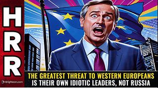 The greatest threat to Western Europeans is their own idiotic leaders, NOT RUSSIA