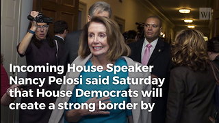 Pelosi Promises To ‘Reverse’ Trump Efforts To Secure Border, Enforce Immigration Laws