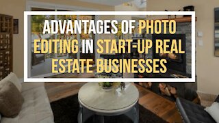Advantages of Photo Editing in Start-up Real Estate Businesses