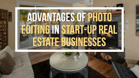 Advantages of Photo Editing in Start-up Real Estate Businesses